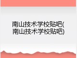 南山技术学校贴吧(南山技术学校贴吧)