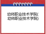 幼师职业技术学院(幼师职业技术学院)