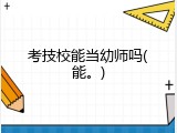 考技校能当幼师吗(能。)