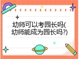 幼师可以考园长吗(幼师能成为园长吗?)
