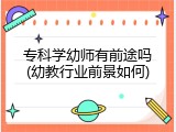 专科学幼师有前途吗(幼教行业前景如何)