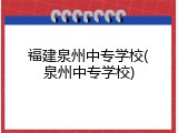 福建泉州中专学校(泉州中专学校)