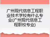 广州现代信息工程职业技术学校有什么专业(广州现代信息工程职校专业)