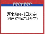 河南幼师对口大专(河南幼师对口升学)
