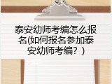 泰安幼师考编怎么报名(如何报名参加泰安幼师考编？)