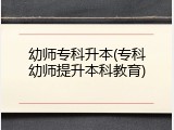 幼师专科升本(专科幼师提升本科教育)