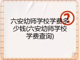 六安幼师学校学费多少钱(六安幼师学校学费查询)