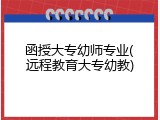 函授大专幼师专业(远程教育大专幼教)