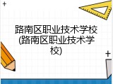 路南区职业技术学校(路南区职业技术学校)