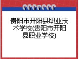 贵阳市开阳县职业技术学校(贵阳市开阳县职业学校)