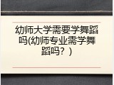 幼师大学需要学舞蹈吗(幼师专业需学舞蹈吗？)