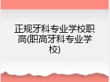 正规牙科专业学校职高(职高牙科专业学校)