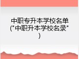 中职专升本学校名单("中职升本学校名录")