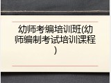 幼师考编培训班(幼师编制考试培训课程)