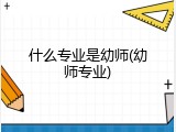 什么专业是幼师(幼师专业)