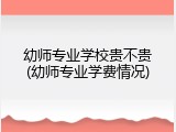 幼师专业学校贵不贵(幼师专业学费情况)