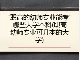 职高的幼师专业能考哪些大学本科(职高幼师专业可升本的大学)