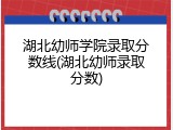 湖北幼师学院录取分数线(湖北幼师录取分数)