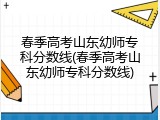 春季高考山东幼师专科分数线(春季高考山东幼师专科分数线)