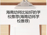 海南幼师比较好的学校推荐(海南幼师学校推荐)