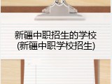 新疆中职招生的学校(新疆中职学校招生)