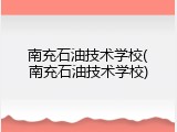 南充石油技术学校(南充石油技术学校)