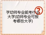 学幼师专业能考什么大学(幼师专业可报考哪些大学)