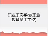 职业职高学校(职业教育高中学校)