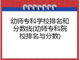 幼师专科学校排名和分数线(幼师专科院校排名与分数)