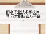 丽水职业技术学校官网(丽水职校官方平台)