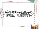 成都幼师专业的学校(成都幼儿师范学校)