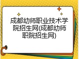 成都幼师职业技术学院招生网(成都幼师职院招生网)