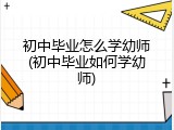 初中毕业怎么学幼师(初中毕业如何学幼师)