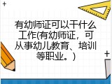 有幼师证可以干什么工作(有幼师证，可从事幼儿教育、培训等职业。)