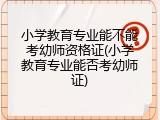 小学教育专业能不能考幼师资格证(小学教育专业能否考幼师证)