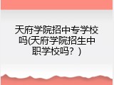 天府学院招中专学校吗(天府学院招生中职学校吗？)