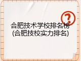 合肥技术学校排名榜(合肥技校实力排名)