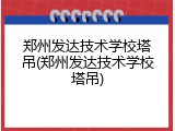 郑州发达技术学校塔吊(郑州发达技术学校塔吊)