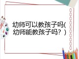 幼师可以教孩子吗(幼师能教孩子吗？)