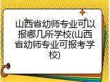 山西省幼师专业可以报哪几所学校(山西省幼师专业可报考学校)