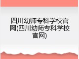 四川幼师专科学校官网(四川幼师专科学校官网)