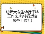 幼师大专生转行干啥工作(幼师转行适合哪些工作？)
