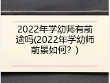 2022年学幼师有前途吗(2022年学幼师前景如何？)