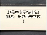 赵县中专学校排名(排名：赵县中专学校)