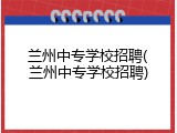 兰州中专学校招聘(兰州中专学校招聘)