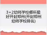 3+2幼师学校哪所最好开封郑州(开封郑州幼师学校排名)