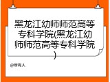 黑龙江幼师师范高等专科学院(黑龙江幼师师范高等专科学院)