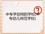 中专学幼师的学校(中专幼儿师范学校)
