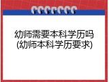 幼师需要本科学历吗(幼师本科学历要求)