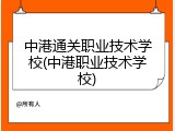 中港通关职业技术学校(中港职业技术学校)